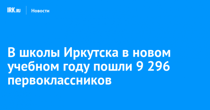 В школы Иркутска в новом учебном году пошли 9 296 первоклассников