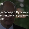 Шольц в беседе с Путиным призвал закончить украинский конфликт