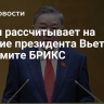 Путин рассчитывает на участие президента Вьетнама в саммите БРИКС