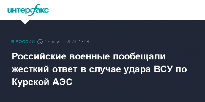 Российские военные пообещали жесткий ответ в случае удара ВСУ по Курской АЭС