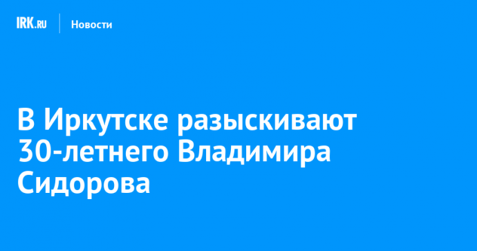 В Иркутске разыскивают 30-летнего Владимира Сидорова