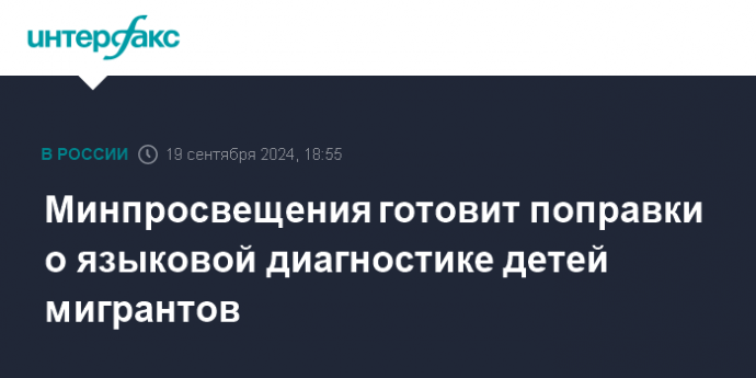 Минпросвещения готовит поправки о языковой диагностике детей мигрантов