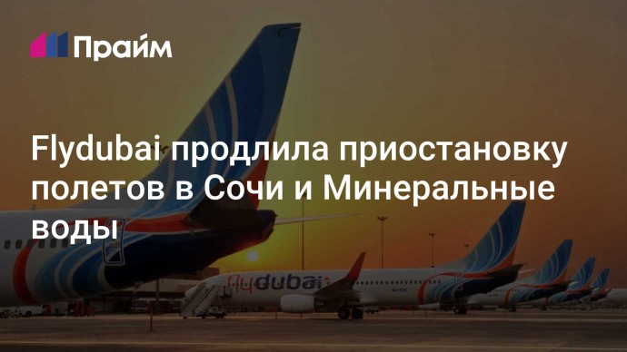 Flydubai продлила приостановку полетов в Сочи и Минеральные воды