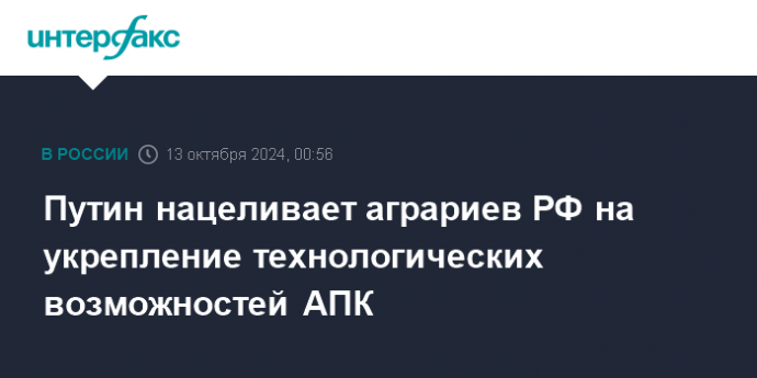 Путин нацеливает аграриев РФ на укрепление технологических возможностей АПК