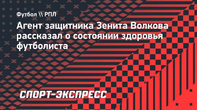 Агент Волкова о восстановлении игрока после операции: «Он чувствует себя отлично»