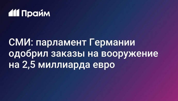 СМИ: парламент Германии одобрил заказы на вооружение на 2,5 миллиарда евро