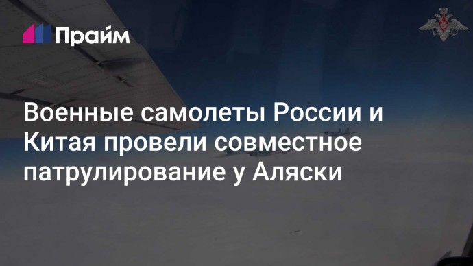 Военные самолеты России и Китая провели совместное патрулирование у Аляски