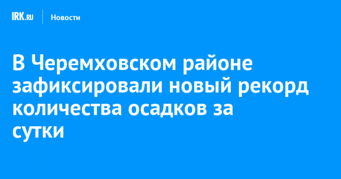 В Черемховском районе зафиксировали новый рекорд количества осадков за сутки