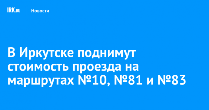 В Иркутске поднимут стоимость проезда на маршрутах №10, №81 и №83