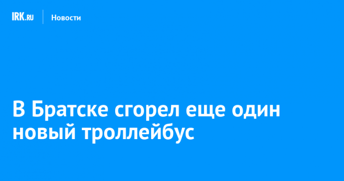 В Братске сгорел еще один новый троллейбус