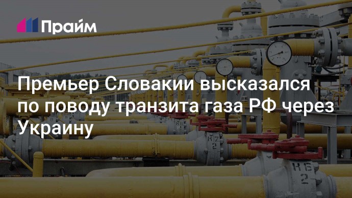 Премьер Словакии высказался по поводу транзита газа РФ через Украину