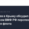 Патрушев в Крыму обсудил с главкомом ВМФ РФ перспективы развития флота