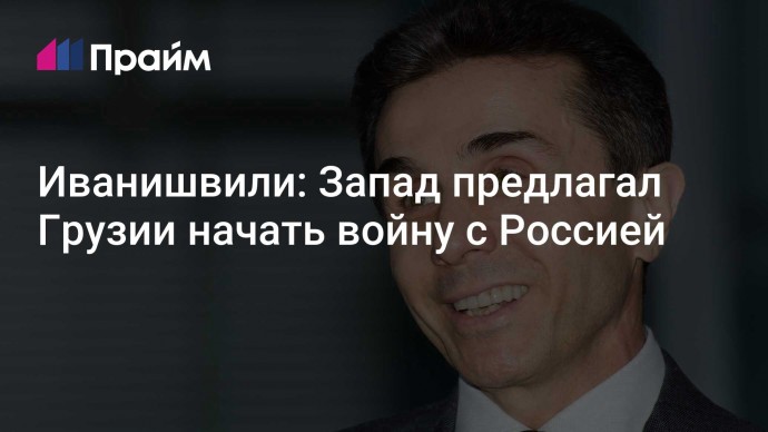 Иванишвили: Запад предлагал Грузии начать войну с Россией