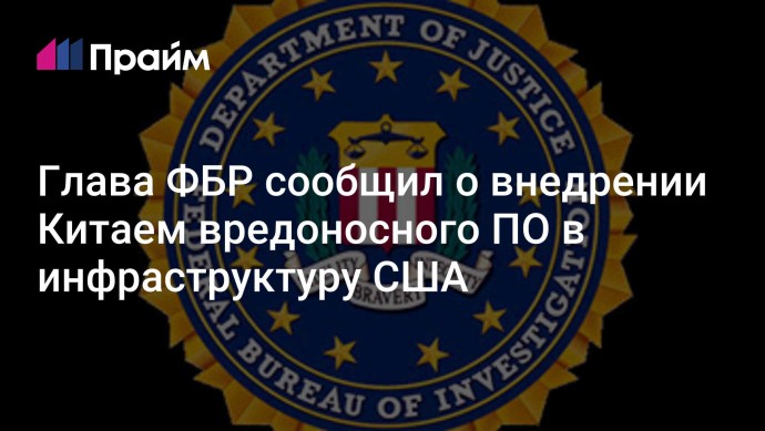 Глава ФБР сообщил о внедрении Китаем вредоносного ПО в инфраструктуру США