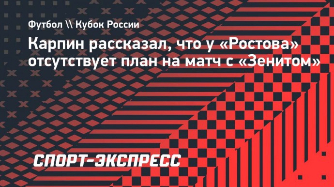 Карпин рассказал, что у «Ростова» отсутствует план на матч с «Зенитом»