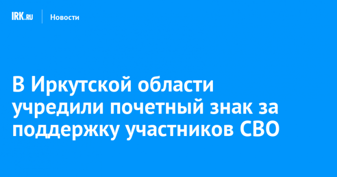 В Иркутской области учредили почетный знак за поддержку участников СВО