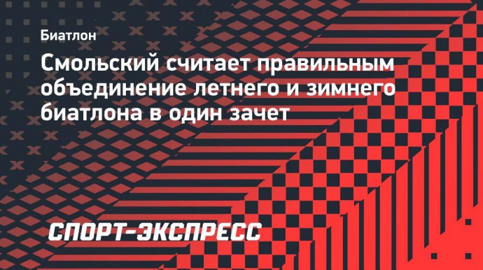 Смольский считает правильным объединение летнего и зимнего биатлона в один зачет