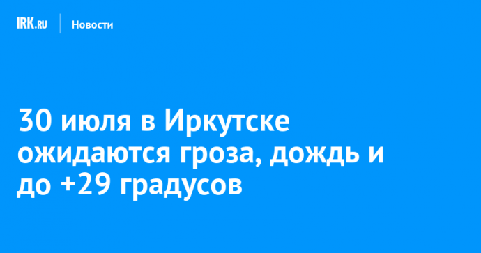 30 июля в Иркутске ожидаются гроза, дождь и до +29 градусов