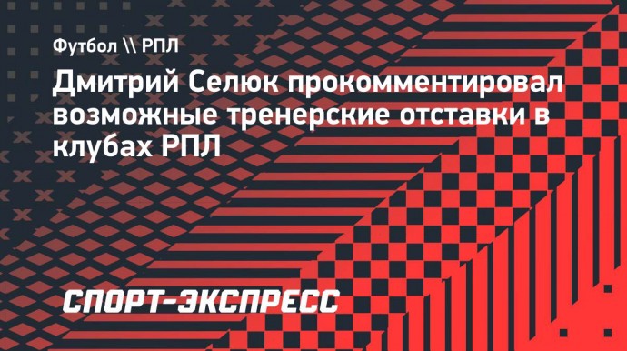 Селюк: «Крыльям» нет смысла увольнять Осинькина и ставить вместо него марионетку»