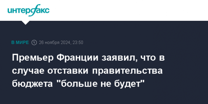 Премьер Франции заявил, что в случае отставки правительства бюджета "больше не будет"