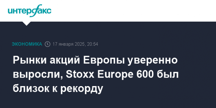 Рынки акций Европы уверенно выросли, Stoxx Europe 600 был близок к рекорду