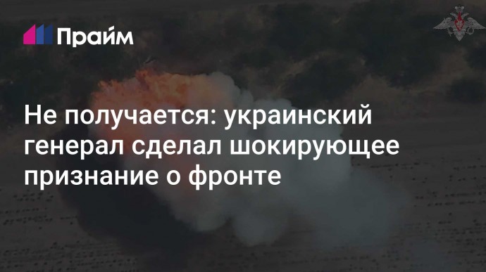 Не получается: украинский генерал сделал шокирующее признание о фронте