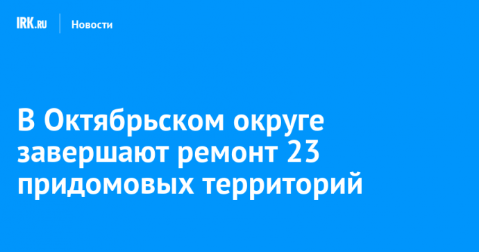 В Октябрьском округе завершают ремонт 23 придомовых территорий