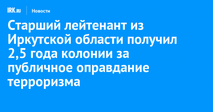 Старший лейтенант из Иркутской области получил 2,5 года колонии за публичное оправдание терроризма