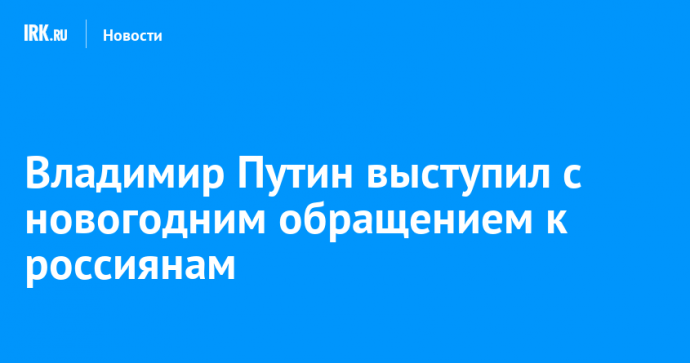 Владимир Путин выступил с новогодним обращением к россиянам