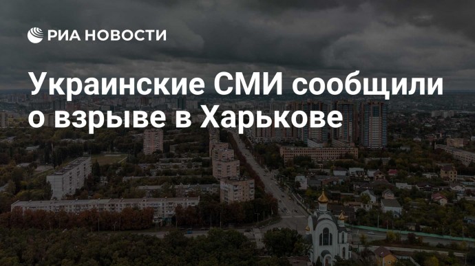 Украинские СМИ сообщили о взрыве в Харькове