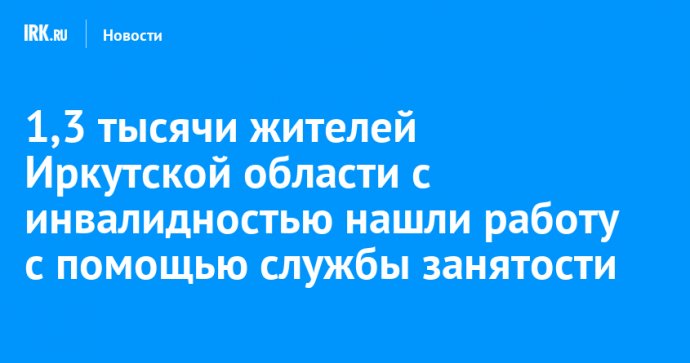 1,3 тысячи жителей Иркутской области с инвалидностью нашли работу с помощью службы занятости