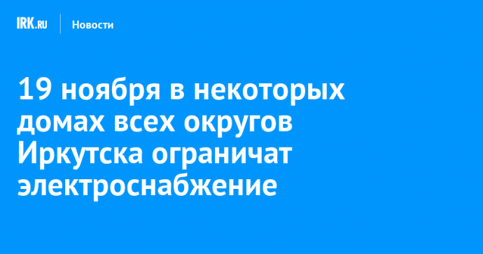 19 ноября в некоторых домах всех округов Иркутска ограничат электроснабжение