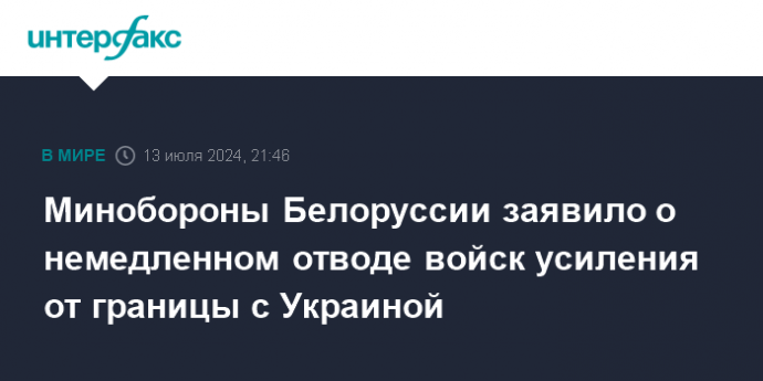 Минобороны Белоруссии заявило о немедленном отводе войск усиления от границы с Украиной