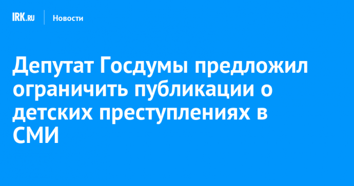 Депутат Госдумы предложил ограничить публикации о детских преступлениях в СМИ