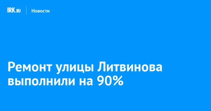 Ремонт улицы Литвинова в Иркутске выполнили на 90%