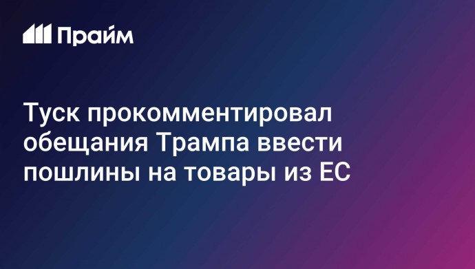 Туск прокомментировал обещания Трампа ввести пошлины на товары из ЕС