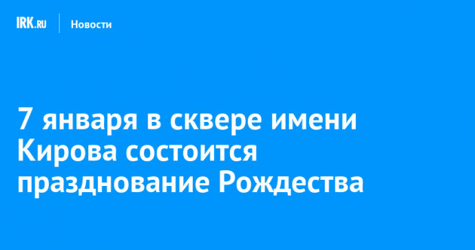 7 января в сквере имени Кирова состоится празднование Рождества