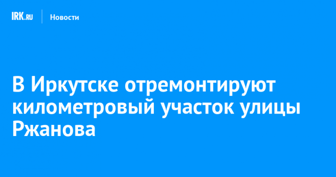 В Иркутске отремонтируют километровый участок улицы Ржанова