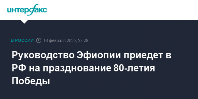 Руководство Эфиопии приедет в РФ на празднование 80-летия Победы