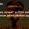 "Этой же ночью": в США заявили о высоком риске начала ядерной войны