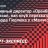 Спортивный директор «Оренбурга» рассказал, как клуб перехватил форварда Гюрлюка у «Манчестер Сити»