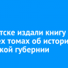 В Иркутске издали книгу в четырех томах об истории Иркутской губернии