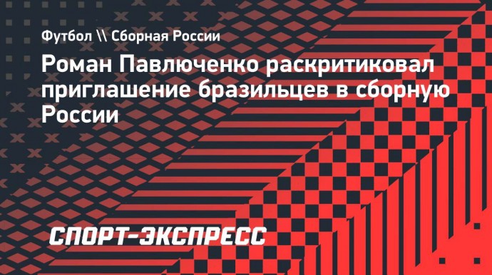 Павлюченко о бразильцах в сборной России: «Лучше проигрывать, но своими футболистами»