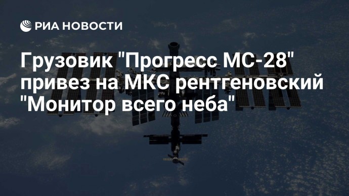 Грузовик "Прогресс МС-28" привез на МКС рентгеновский "Монитор всего неба"