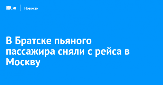 В Братске пьяного пассажира сняли с рейса в Москву