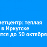 Гидрометцентр: теплая погода в Иркутске продлится до 30 октября