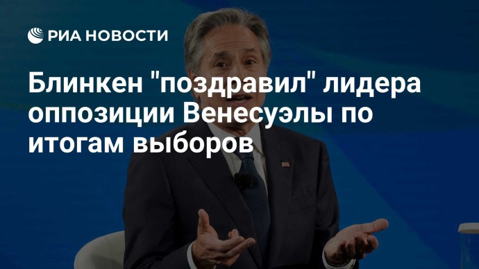 Блинкен "поздравил" лидера оппозиции Венесуэлы по итогам выборов