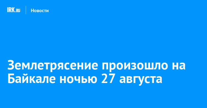 Землетрясение произошло на Байкале ночью 27 августа