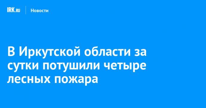 В Иркутской области за сутки потушили четыре лесных пожара