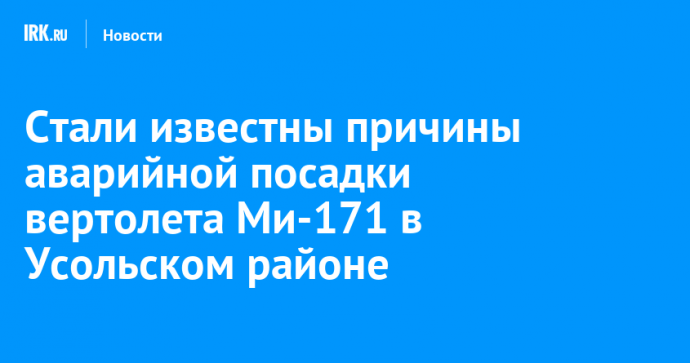 Стали известны причины аварийной посадки вертолета Ми-171 в Усольском районе